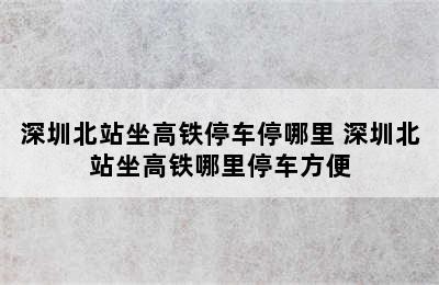 深圳北站坐高铁停车停哪里 深圳北站坐高铁哪里停车方便